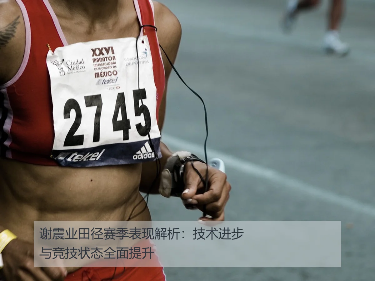 谢震业田径赛季表现解析:技术进步与竞技状态全面提升